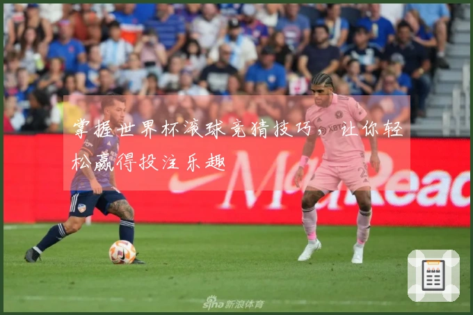 掌握世界杯滚球竞猜技巧，让你轻松赢得投注乐趣