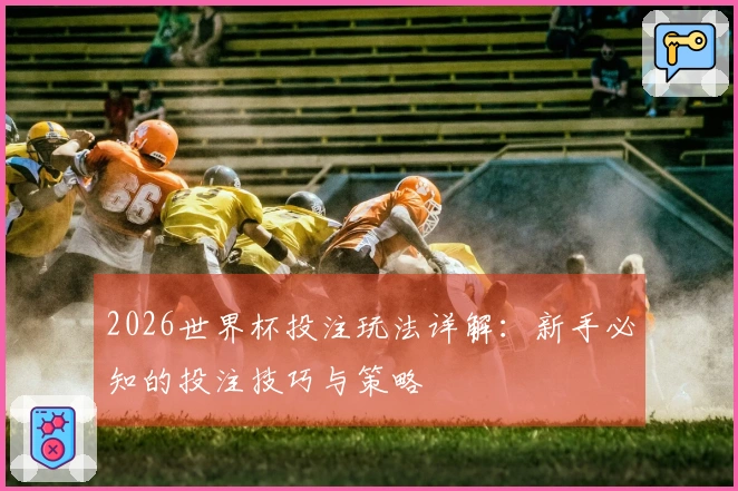2026世界杯投注玩法详解：新手必知的投注技巧与策略