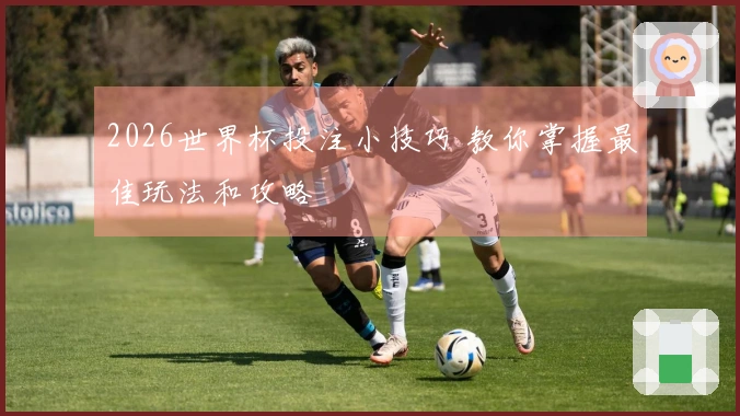 2026世界杯投注小技巧 教你掌握最佳玩法和攻略