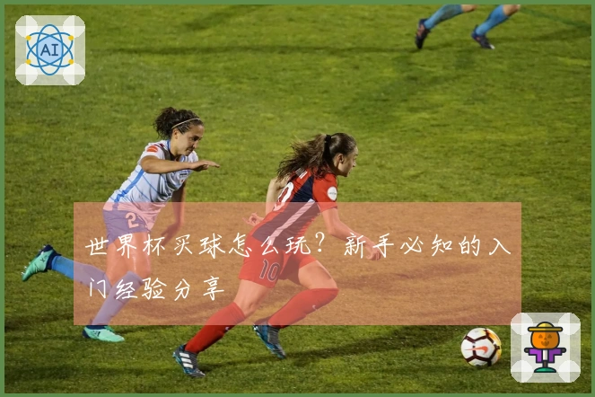 世界杯买球怎么玩？新手必知的入门经验分享